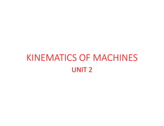 KINEMATICS OF MACHINES
UNIT 2
 