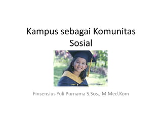 Kampus sebagai Komunitas
         Sosial



 Finsensius Yuli Purnama S.Sos., M.Med.Kom
 