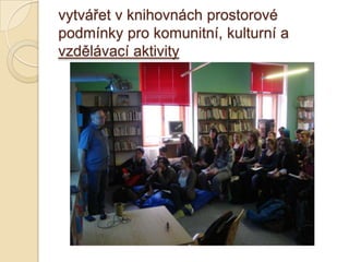 vytvářet v knihovnách prostorové
podmínky pro komunitní, kulturní a
vzdělávací aktivity
 