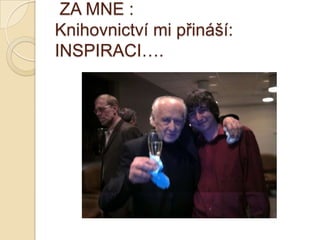 ZA MNE :
Knihovnictví mi přináší:
INSPIRACI….
 