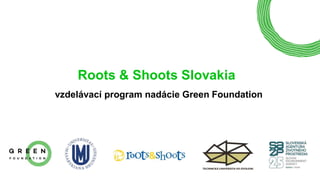 Roots & Shoots Slovakia
vzdelávací program nadácie Green Foundation
 