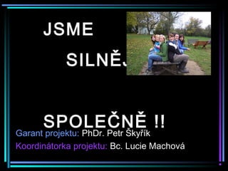 JSME
SILNĚJŠÍ
SPOLEČNĚ !!
Garant projektu: PhDr. Petr Škyřík
Koordinátorka projektu: Bc. Lucie Machová
 