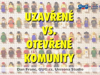 UZAVŘENÉ
      VS.
   OTEVŘENÉ
   KOMUNITY
Dan Franc, GUG.cz, Unisona Studio
 
