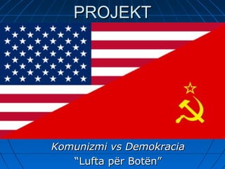 PROJEKTPROJEKT
Komunizmi vs DemokraciaKomunizmi vs Demokracia
““Lufta për Botën”Lufta për Botën”
 