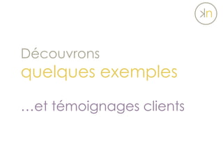 Découvrons
quelques exemples
…et témoignages clients
 