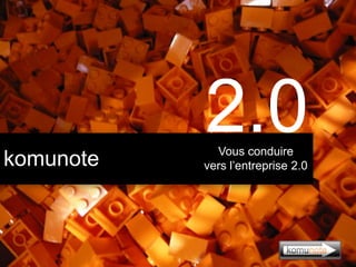 komunote
2.0Vous conduire
vers l’entreprise 2.0
 