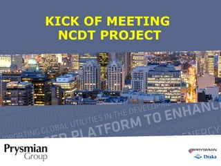 KICK OF MEETING 
NCDT PROJECT 
Presentation title | Prysmian Group | Date 1 
 