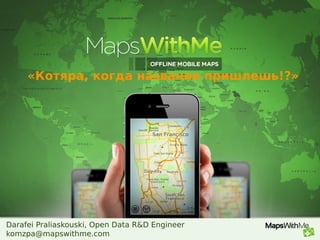 Darafei Praliaskouski, Open Data R&D Engineer
komzpa@mapswithme.com
«Котяра, когда название пришлешь!?»
 