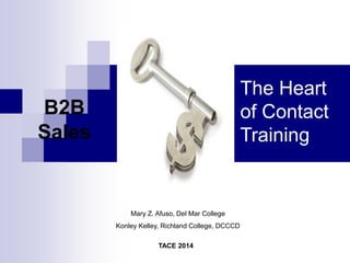 TACE 2014
Mary Z. Afuso, Del Mar College
Konley Kelley, Richland College, DCCCD
B2B
Sales
The Heart
of Contact
Training
 