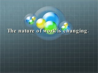The nature of work is changing.  