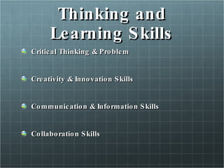 Thinking and Learning Skills Critical Thinking & Problem  Creativity & Innovation Skills Communication & Information Skills Collaboration Skills 