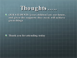 Thoughts….. OUR STUDENTS (your children) are our future, and given the supports they need, will achieve great things Thank you for attending today 