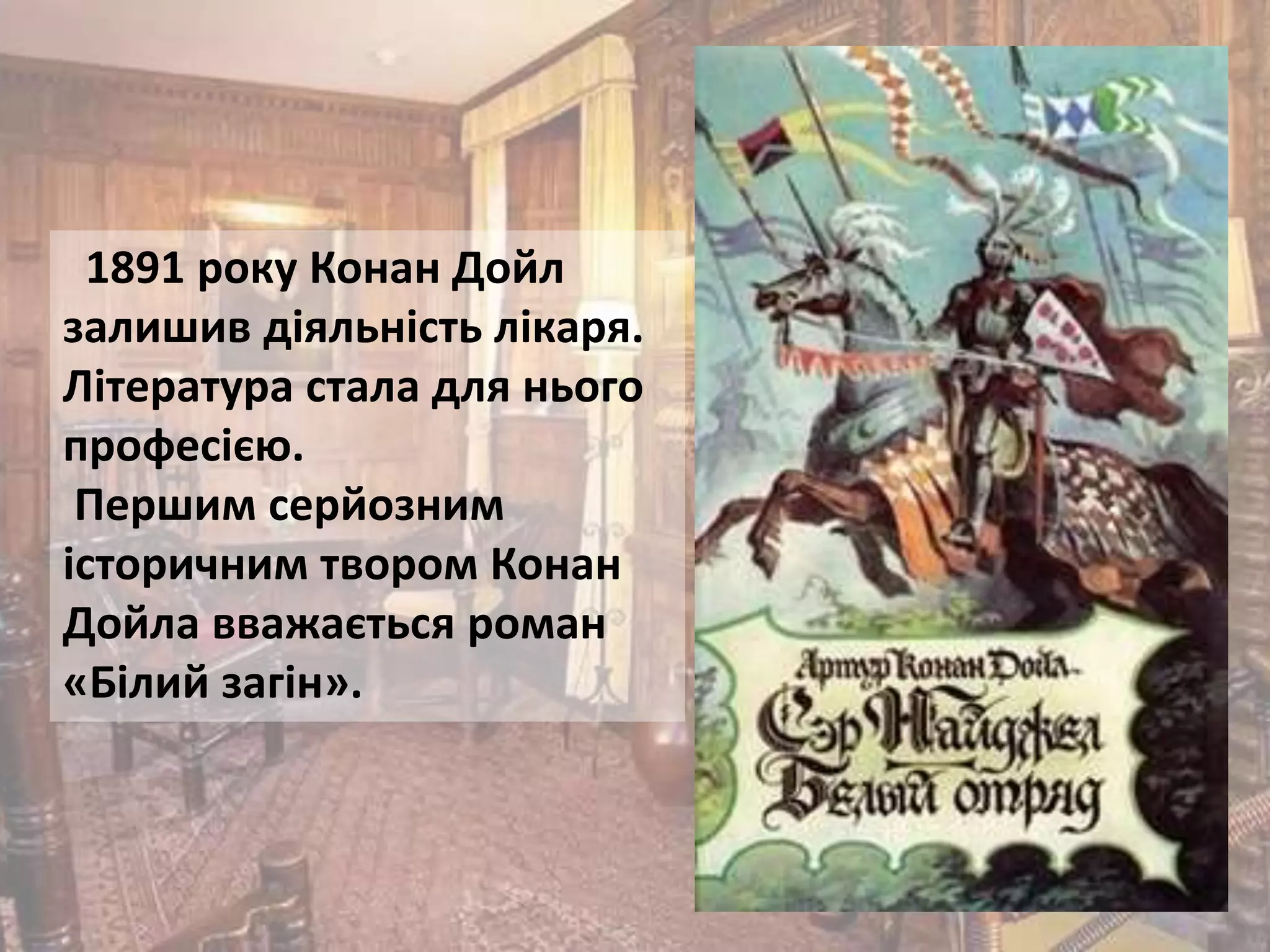 1891 року Конан Дойл
залишив діяльність лікаря.
Література стала для нього
професією.
Першим серйозним
історичним твором Конан
Дойла вважається роман
«Білий загін».
 