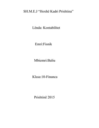 SH.M.E.J “Hoxhë Kadri Prishtina”
Lënda: Kontabilitet
Emri:Fisnik
Mbiemri:Baliu
Klasa:10-Financa
Prishtinë 2015
 