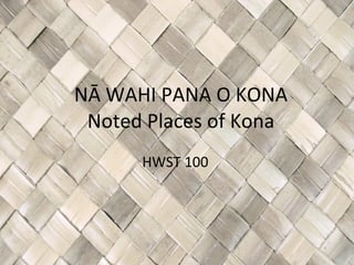 NĀ WAHI PANA O KONA Noted Places of Kona HWST 100  