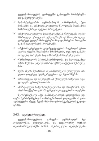uflebamosilebis farglebSi gamoscems brZanebebsa
   da gankargulebebs;
	meriis/gamgeobis saqmianobidan gamomdinare, Sei-
  muSavebs da sabWos/sakrebulos warudgens Sesabamisi
  samarTlebrivi aqtebis proeqtebs;
	sabWos/sakrebulos dasamtkiceblad warudgens TviT-
  mmarTveli erTeulis eqskluziur da misTvis dele-
  girebul uflebamosilebebTan dakavSirebiT misaRebi
  gadawyvetilebebis proeqtebs;
	sabWos/sakrebulos gadawyvetilebis miRebidan erTi
  kviris vadaSi, Sesabamisi SeniSvnebiT, xelaxla gansax-
  ilvelad abrunebs sakiTxs sabWoSi/sakrebuloSi;
	uzrunvelyofs sabWos/sakrebulosa da meriis/gamge-
  obis mier miRebuli samarTlebrivi aqtebis Sesrule-
  bas;
	xels awers Sesabamisi TviTmmarTveli erTeulis sax-
  eliT dadebul xelSekrulebasa da SeTanxmebas;
	warmoadgens da moqmedebs am erTeulis saxeliT ofi-
  cialuri urTierTobisas;
	axorcielebs sabWos/sakrebulosa da mTavrobis Ses-
  abamisi aqtebiT gansazRvrul sxva uflebamosilebebs.
    mers/gamgebels aqvs Tanamdebobidan gadadgomis uf­
leba. meris/gamgeblis Tanamdebobidan gadadgoma an gaT-
avisufleba iwvevs Sesabamisi mTavrobis/gamgeobis gadad-
gomas.


3.4.3.	 uflebamosilebebi
   uflebamosilebaTa   gamijvna  centralur    xe-
lisuflebas, dedaqalaqisa da adgilobriv (ubnis)
TviTmmarTvelobebs Soris saqarTvelos dedaqalaqSi,
                           - 113 -
 
