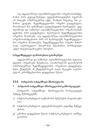 Tu adgilobrivi TviTmmarTvelobis organo/Tanamde-
bobis piri delegirebuli uflebamosilebebis sferoSi
ar miiRebs samarTlebriv aqts, romlis miRebac mas ka-
noniT evaleba, zedamxedvelobis organo valdebulia,
mosTxovos mas aRniSnuli valdebulebis Sesruleba. adg-
ilobrivi da samxareo TviTmmarTvelobis organo/Tanam-
debobis piri valdebulia, Seasrulos zedamxedvelobis
organos moTxovna. Tu adgilobrivi TviTmmarTvelobis
organoTanamdebobis piri ar Seasrulebs zedamxedvelo-
bis organos moTxovnas, zedamxedvelobis organo mimar-
Tavs saqarTvelos mTavrobas Sesabamisi normatiuli
aqtis miRebis/gamocemis TxovniT.

sazedamxedvelo RonisZiebaTa gasaCivreba
    adgilobrivi da samxareo TviTmmarTvelobis xelisu-
flebis organoebs SeuZliaT, sasamarTloSi gaasaCivron
samarTlebrivi zedamxedvelobis organoTa dadgenile-
bebi, qmedebebi an qmedebebisagan Tavis Sekaveba saqarT-
velos kanonmdeblobiT dadgenili wesiT.


3.5.4.	 pirdapiri saxelmwifo mmarTveloba
	 pirdapiri saxelmwifo mmarTvelobis ganxorcieleba
   pirdapiri saxelmwifo mmarTveloba xorcieldeba
Semdeg SemTxvevebSi:
a) 	 sabWos/sakrebulos saqmianobis SeCerebis an daTxovni-
     sas;
b) 	sabWos/sakrebulos uflebamosilebis vadamde Sewyve-
    tisas;
g) 	kanoniT dadgenili wesiT sabWos/sakrebulos aurCev-
    lobisas.


                         - 120 -
 
