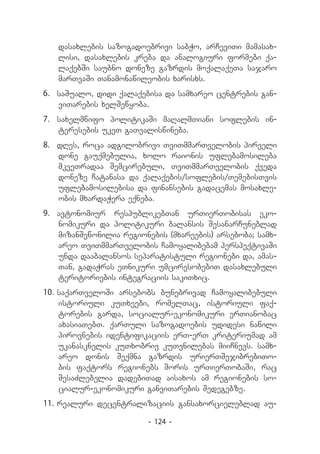 dasaxlebis sazogadoebrivi sabWo, arCeviTi mamasax-
   lisi, dasaxlebis kreba da analogiuri formebi qa-
   laqebSi saubno doneze gazrdis moqalaqeTa sajaro
   marTvaSi Tanamonawileobis xarisxs.
6.	 saSualo, didi qalaqebisa da samxareo centrebis gan-
    viTarebis xelSewyoba.
7.	 saxelmwifo politikaSi maRalmTiani soflebis in-
    teresebis ukeT gaTvaliswineba.
8.	 dRes, roca adgilobrivi TviTmmarTvelobis pirveli
    done gauqmebulia, xolo raionis uflebamosileba
    mkveTradaa Semcirebuli, TviTmmarTvelobis qveda
    doneze Catanasa da qalaqebis/soflebis/TemebisTvis
    uflebamosilebisa da finansebis gadacemas mosaxle-
    obis mxardaWera eqneba.
9.	 avtonomiur respublikebTan urTierTobisas eko-
    nomikuri da politikuri balansis SesanarCuneblad
    mizanSewonilia regionebis (mxareebis) arseboba; samx-
    areo TviTmmarTvelobis Camoyalibebam perspeqtivaSi
    unda daabalansos separatistuli regionebi da, amas-
    Tan, gadaWras eTnikuri umciresobebiT dasaxlebuli
    teritoriebis integraciis sakiTxic.
10.	saqarTveloSi arsebobs bunebrivad Camoyalibebuli
    istoriuli kuTxeebi, romelTac, istoriuli faq-
    torebis garda, socialur-ekonomikuri erTianobac
    axasiaTebT. qarTuli sazogadoebis udidesi nawili
    pirovnebis identifikaciis erT-erT kriteriumad am
    ukanasknelis kuTxobriv kuTvnilebas miiCnevs. samx-
    areo donis Seqmna gazrdis urierTSejibrebiTo-
    bis faqtors regionebs Soris urTierTobaSi, rac
    SesaZlebelia dadebiTad aisaxos am regionebis so-
    cialur-ekonomikuri ganviTarebis Sedegebze.
11.	realuri decentralizaciis gansaxorcieleblad au­

                         - 124 -
 