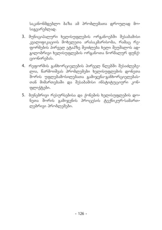 sakanonmdeblo baza am problemaTa droulad mo-
   sagvareblad.
3.	 municipaluri xelisuflebis organoebSi Sesabamisi
    kvalifikaciis moxeleTa arasakmarisoba, ramac re-
    formebis pirvel etapze SeiZleba xeli SeuSalos ad-
    gilobrivi xelisuflebis organoTa normalur funq-
    cionirebas.
4.	 reformis ganxorcielebis pirvel wlebSi SesaZlebe-
    lia, warmoiSvas problemebi xelisuflebis doneTa
    Soris uflebamosilebaTa gamijvna-ganxorcielebas-
    Tan mimarTebaSi da Sesabamisi instituciuri kon-
    fliqtebi.
5.	 bunebrivi resursebisa da qonebis xelisuflebis do-
    neTa Soris gamijvnis procesis teqnikur-samarT-
    lebrivi problemebi.




                       - 126 -
 