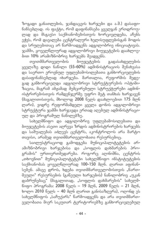 zogadi ganaTlebis, jandacvis xarjebi da a.S.) dasafi-
nanseblad. is faqti, rom dafinanseba yvelgan erTdrou-
lad da msgavsi saqmianobebisTvis xorcieldeba, aCens
eWvs, rom davaleba centraluri xelisuflebisgan modis
da srulebiTac ar warmoadgens adgilobriv iniciativas.
jamSi, yovelwliurad adgilobrivi biujetebis daaxloe-
biT 10% aramiznobriv xarjebs Seadgens.
    TviTmmarTvelobis      biujetebis    gadasaxdelebis
yvelaze didi nawili (55-60%) administraciis Senaxvasa
da saerTo erovnul uflebamosilebaTa ganxorcielebis
dasafinanseblad ixarjeba. marTalia, reformis Sede-
gad ganxorcielda adgilobrivi struqturebis optimi-
zacia, magram amJamad Semcirebuli struqturebi admin-
istrirebisTvis ramdenjerme ufro met Tanxas xarjaven
(magaliTisTvis, mxolod 2008 wels daaxloebiT 175 mln
lari), vidre reformamdeli yvela donis adgilobrivi
struqtura jamSi xarjavda erTad aRebul administraci-
ul da programul nawilebze.
    saxelmwifo da adgilobriv uflebamosilebaTa da
biujetebis aseTi aRreva zrdis administrirebis xarjebs
da saSualebas aZlevs centrs, akontrolos ara marto
Tavisi, aramed TviTmmarTvelobaTa resursebic.
    sailustraciod gamodgeba municipalitetebis ar-
amiznobrivi xarjebisa da `soflis daxmarebis pro-
gramis~ urTierTSedareba. rogorc aRiniSna, centris
`TxovniT~ municipalitetebi saxelmwifo institutebis
saqmianobas yovelwliurad 100-150 mln. lariT afinan-
seben. amave dros, xdeba TviTmmarTvelobisTvis `warT-
meuli~ resursebis (gaweuli xarjebis) nawilobriv `ukan
dabrunebac~ (magaliTad, `soflis daxmarebis~ saxelm-
wifo programa: 2008 wels _ 19 mln, 2009 wels _ 21 mln,
xolo 2010 wels _ 40 mln lariT ganisazRvra), oRond es
saxelmwifos `saCuqars~ warmoadgens da ara TviTmmarT-
velobaTa mier sakuTar teritoriebze ganxorcielebul

                        - 44 -
 