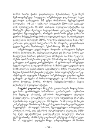 Soris ziari tipis gadasaxadia. Sesabamisad, Cven mier
SemoTavazebuli modeliT, saSemosavlo gadasaxadis saga-
dasaxado ganakveTis 2/3 unda miimarTos municipalur
biujetSi, 1/3 ki _ samxareo biujetSi (20%-iani ganakve-
Tis SemTxvevaSi, 15-5%). amasTan, municipalitetebsa da
mxareebs unda hqondeT sagadasaxado ganakveTebis regu-
lirebis SesaZlebloba, romlis diapazoni unda ganisaz-
Rvros Semdegnairad: municipalitetisTvis mikuTvnebuli
ganakveTis maqsimumi (15%), rogorc gadasaxadis zeda zR-
vari da ganakveTis naxevari (7,5 %), rogorc gadasaxadis
qveda zRvari; mxarisTvis, Sesabamisad, 5% da 2,5%.
    saSemosavlo gadasaxadis mTliani ganakveTis Semci-
rebis SemTxvevaSi, municipalitetsa da mxares Soris ga-
nakveTebis ziarad ganawilebis principi da misi reguli-
rebis diapazonebi analogiuri proporciiT Seicvleba an
ganicdis garkveul koreqtirebas im droisTvis arsebuli
mdgomareobis gaTvaliswinebiT. saSemosavlo gadasaxadis
miznebisTvis gadasaxadis gadamxdeli piris registracia
xdeba Sesabamis municipalitetSi, misi sacxovrebeli reg-
istraciis adgilis mixedviT. saSemosavlo gadasaxadebis
gamijvna ki xdeba am municipalitetsa da im mxaris samx-
areo biujets Soris, romlis SemadgenlobaSic Sedis
aRniSnuli municipaliteti.
    mogebis gadasaxadi: mogebis gadasaxadis sagadasaxa-
do baza formirdeba sawarmoTa ekonomikuri saqmiano-
bis Sedegad. amasTan, sawarmos materialuri aqtivebi
SesaZlebelia fragmentirebuli iyos sxvadasxva mxareSi.
Sesabamisad, aucilebelia principi, romliTac moxdeba
konkretuli mxarisTvis mogebis gadasaxadis gadamxdelis
mikuTvneba. am TvalsazrisiT, SesaZlebelia gamoviyenoT
principi, rom, Tu sawarmos materialuri aqtivebis 50%-
ze meti faqtobrivad ganlagebulia mocemuli mxaris
teritoriaze, an mniSvnelovani fragmentaciis SemTxveva-
Si, am aqtivebis udidesi wili ganlagebulia am mxaris

                         - 58 -
 
