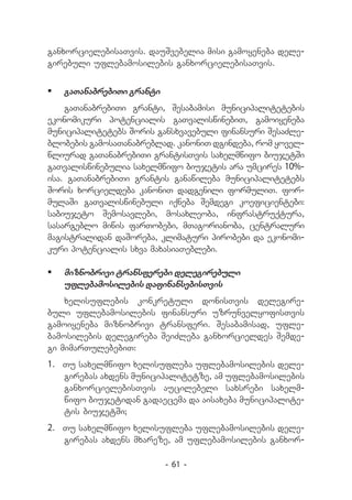 ganxorcielebisaTvis. dauSvebelia misi gamoyeneba dele-
girebuli uflebamosilebis ganxorcielebisaTvis.


	 gaTanabrebiTi granti
    gaTanabrebiTi granti, Sesabamisi municipalitetebis
ekonomikuri potencialis gaTvaliswinebiT, gamoiyeneba
municipalitetebs Soris gansxvavebuli finansuri SesaZle-
blobebis gamosaTanabreblad. kanoniT dgindeba, rom yovel-
wliurad gaTanabrebiTi grantisTvis saxelmwifo biujetSi
gaTvaliswinebulia saxelmwifo biujetis ara umcires 10%-
isa. gaTanabrebiTi grantis ganawileba municipalitetebs
Soris xorcieldeba kanoniT dadgenili formuliT. for-
mulaSi gaTvaliswinebuli iqneba Semdegi koeficientebi:
sabiujeto Semosavlebi, mosaxleoba, infrastruqtura,
sasargeblo miwis farTobebi, mTagorianoba, centraluri
magistralidan daSoreba, klimaturi pirobebi da ekonomi-
kuri potencialis sxva maxasiaTeblebi.

	 miznobrivi transferebi delegirebuli
   uflebamosilebis dafinansebisTvis
    xelisuflebis konkretuli donisTvis delegire-
buli uflebamosilebis finansuri uzrunvelyofisTvis
gamoiyeneba miznobrivi transferi. Sesabamisad, ufle-
bamosilebis delegireba SeiZleba ganxorcieldes Semde-
gi mimarTulebebiT:
1.	 Tu saxelmwifo xelisufleba uflebamosilebis dele-
    girebas axdens municipalitetze, am uflebamosilebis
    ganxorcielebisTvis aucilebeli saxsrebi saxelm-
    wifo biujetidan gadaecema da aisaxeba municipalite-
    tis biujetSi;
2.	 Tu saxelmwifo xelisufleba uflebamosilebis dele-
    girebas axdens mxareze, am uflebamosilebis ganxor-

                          - 61 -
 