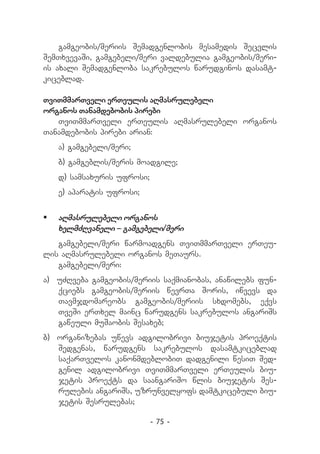 gamgeobis/meriis Semadgenlobis mesamedis Secvlis
SemTxvevaSi, gamgebeli/meri valdebulia gamgeobis/meri-
is axali Semadgenloba sakrebulos warudginos dasamt-
kiceblad.

TviTmmarTveli erTeulis aRmasrulebeli
organos Tanamdebobis pirebi
   TviTmmarTveli erTeulis aRmasrulebeli organos
Tanamdebobis pirebi arian:
   a) gamgebeli/meri;
   b) gamgeblis/meris moadgile;
   d) samsaxuris ufrosi;
   e) aparatis ufrosi;


	 aRmasrulebeli organos
   xelmZRvaneli _ gamgebeli/meri
   gamgebeli/meri warmoadgens TviTmmarTveli erTeu-
lis aRmasrulebeli organos meTaurs.
   gamgebeli/meri:
a) 	 uZRveba gamgeobis/meriis saqmianobas, anawilebs fun-
     qciebs gamgeobis/meriis wevrTa Soris, iwvevs da
     Tavmjdomareobs gamgeobis/meriis sxdomebs, eqvs
     TveSi erTxel mainc warudgens sakrebulos angariSs
     gaweuli muSaobis Sesaxeb;
b) 	organizebas uwevs adgilobrivi biujetis proeqtis
    Sedgenas, warudgens sakrebulos dasamtkiceblad
    saqarTvelos kanonmdeblobiT dadgenili wesiT Sed-
    genil adgilobrivi TviTmmarTveli erTeulis biu-
    jetis proeqts da saangariSo wlis biujetis Ses-
    rulebis angariSs, uzrunvelyofs damtkicebuli biu-
    jetis Sesrulebas;

                           - 75 -
 