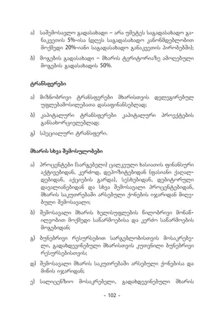 a) 	 saSemosavlo gadasaxadi _ ara umetes sagadasaxado ga-
     nakveTis 5%-isa (dRes sagadasaxado kanonmdeblobiT
     moqmedi 20%-iani sagadasaxado ganakveTis pirobebSi);
b) 	mogebis gadasaxadi _ mxaris teritoriaze amoRebuli
    mogebis gadasaxadis 50%.


transferebi

a) 	 miznobrivi transferebi mxarisTvis delegirebul
     uflebamosilebaTa dasafinanseblad;
b)   kapitaluri transferebi          kapitaluri   proeqtebis
     gansaxorcieleblad;
g) 	specialuri transferi.


mxaris sxva Semosulobebi

a) 	 procentebi (sargebeli) calkeuli xasiaTis finansuri
     aqtivebidan, kerZod, depozitebidan (fasiani qaRal-
     debidan, aqciebis garda), sesxebidan, debitoruli
     davalianebidan da sxva Semosavali procentebidan,
     mxaris sakuTrebaSi arsebuli qonebis ijaridan miRe-
     buli Semosavali;
b) 	Semosavali mxaris xelisuflebis wilobrivi monaw-
    ileobiT moqmedi sawarmoebisa da kerZo sawarmoebis
    mogebidan;
g) 	bunebrivi resursebiT sargeblobisTvis mosakrebe-
    li, gadaxdevinebuli mxarisTvis kuTvnili bunebrivi
    resursebisTvis;
d) 	Semosavali mxaris sakuTrebaSi arsebuli qonebisa da
    miwis ijaridan;
e) 	 salicenzio mosakrebeli, gadaxdevinebuli mxaris

                           - 102 -
 