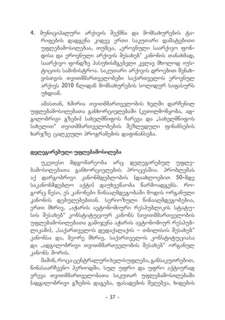 4.	 municipaluri arqivis Seqmna da momsaxurebis ta-
    rifebis dadgena kidev erTi sakuTari damatebiTi
    uflebamosilebaa, Tumca, „erovnuli saarqivo fon-
    disa da erovnuli arqivis Sesaxeb“ kanonis Tanaxmad,
    saarqivo fondze pasuxismgebeli kvlav mxolod ius-
    ticiis saministroa. sakuTari arqivis droebiT Senax-
    visTvis TviTmmarTvelobebi saqarTvelos erovnul
    arqivs 2010 wlidan momsaxurebis solidur safasurs
    uxdian.
    amasTan, xSiria TviTmmarTvelobis xelSi darCenil
uflebamosilebaTa ganxorcielebaSi (keTilmowyoba, ad-
gilobrivi gzebi) saxelmwifos Careva da „saxelmwifos
saxeliT“ TviTmmarTvelobebis SezRuduli finansebis
xarjze calkeuli programebis dafinanseba.


delegirebuli uflebamosileba
    ukeTesi mdgomareoba arc delegirebul ufle-
bamosilebaTa ganxorcielebis procesSia. problemas
aq dargobrivi kanonmdeblobis (daaxloebiT 50-mde
sakanonmdeblo aqti) dauxvewaoba warmoadgens. ro-
gorc wesi, es kanonebi winaaRmdegobaSi modis organuli
kanonis debulebebTan. seriozuli winaaRmdegobebia,
erTi mxriv, „aWaris avtonomiuri respublikis statu-
sis Sesaxeb“ konstituciur kanons (TviTmmarTvelobis
uflebamosilebaTa gamijvna aWaris avtonomiur respub-
likaSi), „saqarTvelos dedaqalaqis _ Tbilisis Sesaxeb“
kanonsa da, meore mxriv, saqarTvelos konstituciasa
da „adgilobrivi TviTmmarTvelobis Sesaxeb“ organul
kanons Soris.
    maSin, roca centraluri xelisufleba, gansakuTrebiT,
winasaarCevno periodSi, sul ufro da ufro aqtiurad
ereva TviTmmarTvelobaTa sakuTar uflebamosilebaSi
(adgilobrivi gzebis dageba, fasadebis SeRebva, xidebis

                         - 37 -
 