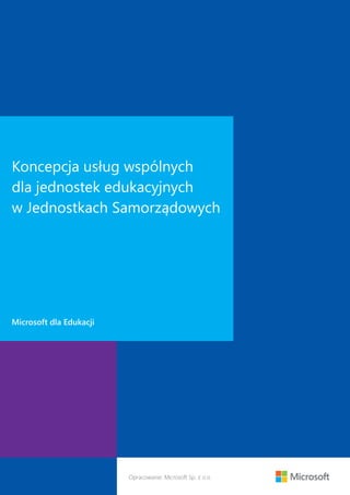 Koncepcja usług wspólnych
dla jednostek edukacyjnych
w Jednostkach Samorządowych
Microsoft dla Edukacji
Opracowanie: Microsoft Sp. z o.o.
 