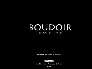 Concept   for   shop  &  cuisine BOUDOIR the Empire of Tasteful & Spicy Living 