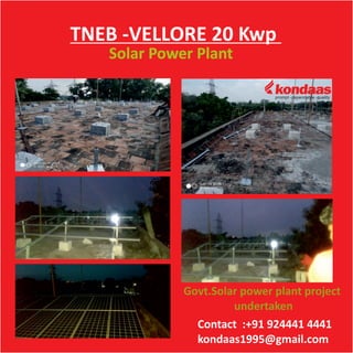 TNEB -VELLORE 20 Kwp
Solar Power Plant
Contact :+91 924441 4441
kondaas1995@gmail.com
Govt.Solar power plant project
undertaken
 