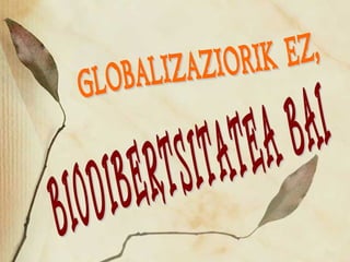 GLOBALIZAZIORIK EZ,  BIODIBERTSITATEA BAI 