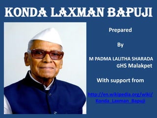 Konda Laxman Bapuji 
Prepared 
By 
M PADMA LALITHA SHARADA 
GHS Malakpet 
With support from 
http://en.wikipedia.org/wiki/ Konda_Laxman_Bapuji 
 