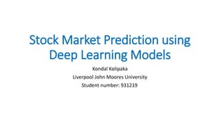 Stock Market Prediction using
Deep Learning Models
Kondal Kolipaka
Liverpool John Moores University
Student number: 931219
 
