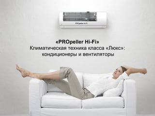 PROpeller Hi-Fi




         «PROpeller Hi-Fi»
Климатическая техника класса «Люкс»:
    кондиционеры и вентиляторы
 