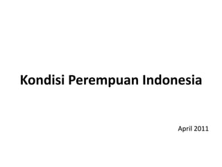 Kondisi	
  Perempuan	
  Indonesia	
  


                               April	
  2011	
  
 