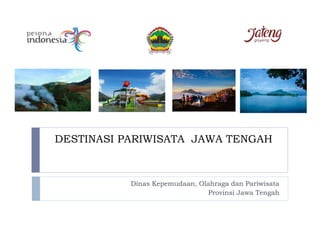 DESTINASI PARIWISATA JAWA TENGAH
Dinas Kepemudaan, Olahraga dan Pariwisata
Provinsi Jawa Tengah
 