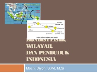 KONDISI FISIK, 
WILAYAH, 
DAN PENDUDUK 
INDONESIA 
Moch. Diyon, S.Pd, M.Si 
 
