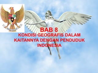 BAB 8
KONDISI GEOGRAFIS DALAM
KAITANNYA DENGAN PENDUDUK
INDONESIA
 