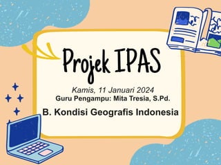 ProjekIPAS
B. Kondisi Geografis Indonesia
Kamis, 11 Januari 2024
Guru Pengampu: Mita Tresia, S.Pd.
 