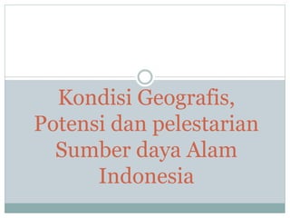Kondisi Geografis,
Potensi dan pelestarian
Sumber daya Alam
Indonesia
 