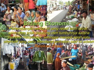 BBiiddaanngg EEkkoonnoommii 
PPeerrkkeemmbbaannggaann sseekkttoorr rriiiill yyaanngg rreellaattiiff lleebbiihh cceeppaatt,, 
sseemmeennttaarraa ttiiddaakk ddiidduukkuunngg oolleehh ttuummbbuuhhnnyyaa ssaarraannaa 
eekkoonnoommii mmaassyyaarraakkaatt,, sseehhiinnggggaa mmeennjjaaddii ssaallaahh ssaattuu 
aalltteerrnnaattiiff yyaanngg ppeerrlluu mmeennddaappaatt ppeerrhhaattiiaann ssaaaatt iinnii aaddaallaahh 
22 
RReellookkaassii PPaassaarr 
 
