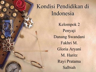 Kondisi Pendidikan di
Indonesia
Kelompok 2
Penyaji
Danang Swandani
Fakhri M.
Gloria Aryani
M. Haritz
Rayi Pratama
Salbiah
 