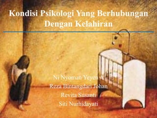 Kondisi Psikologi Yang Berhubungan
Dengan Kelahiran
Ni Nyoman Yeyen A
Reza Bintangdari Johan
Revita Susanti
Siti Nurhidayati
 