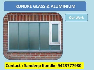 KONDKE GLASS & ALUMINIUM

                             Our Work




Contact : Sandeep Kondke 9423777980
 