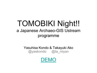TOMOBIKI Night!!
a Japanese Archaeo-GIS Ustream
          programme

   Yasuhisa Kondo & Takayuki Ako
     @yaskondo     @ta_niiyan

             DEMO
 