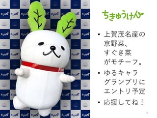 • 上賀茂名産の
京野菜、
すぐき菜
がモチーフ。
• ゆるキャラ
グランプリに
エントリ予定
• 応援してね！
 