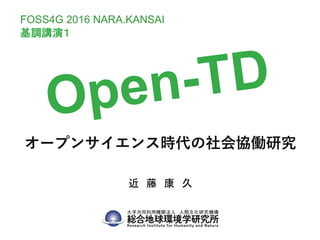 オープンサイエンス時代の社会協働研究
近 藤 康 久
FOSS4G 2016 NARA.KANSAI
基調講演１
 