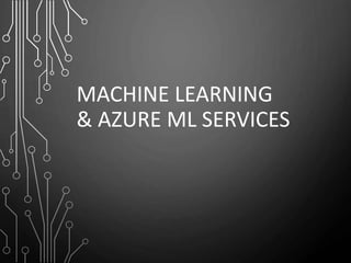 MACHINE LEARNING
& AZURE ML SERVICES
 